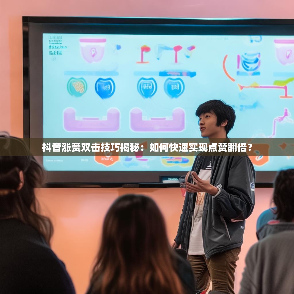 抖音涨赞双击技巧揭秘：如何快速实现点赞翻倍？