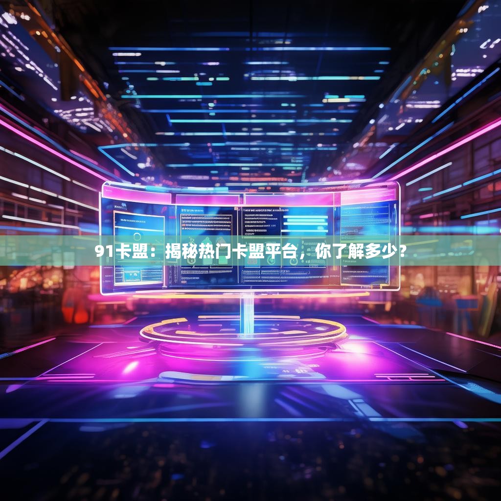 91卡盟：揭秘热门卡盟平台，你了解多少？