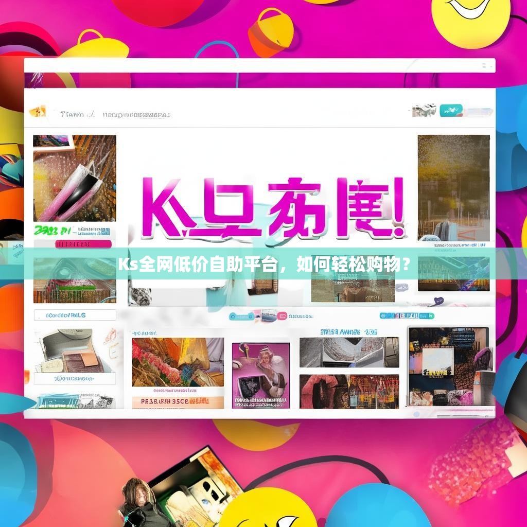 Ks全网低价自助平台，如何轻松购物？