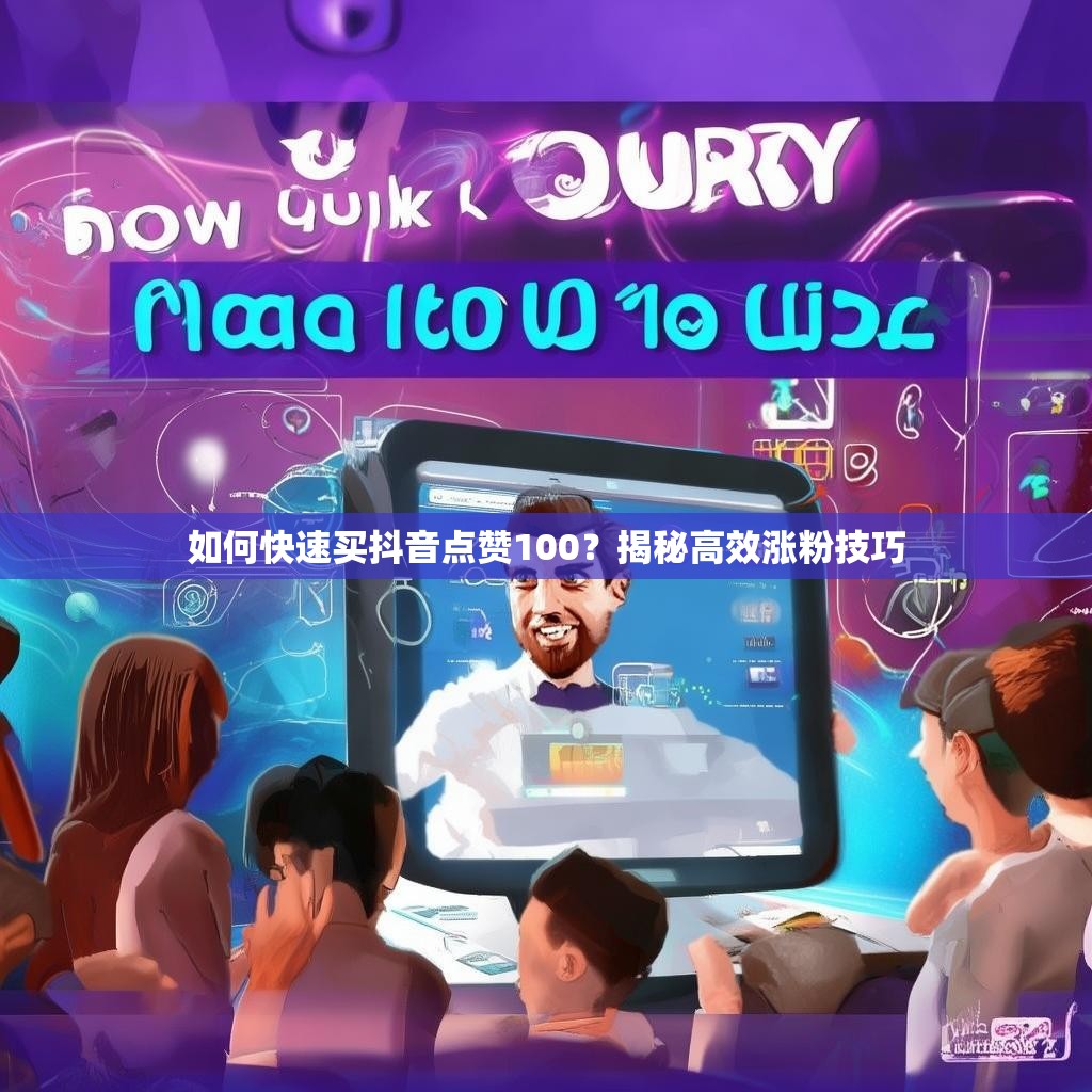 如何快速买抖音点赞100？揭秘高效涨粉技巧