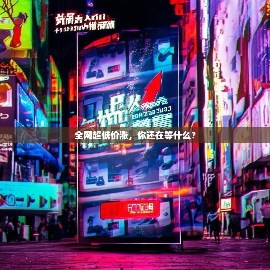 全网超低价涨，你还在等什么？