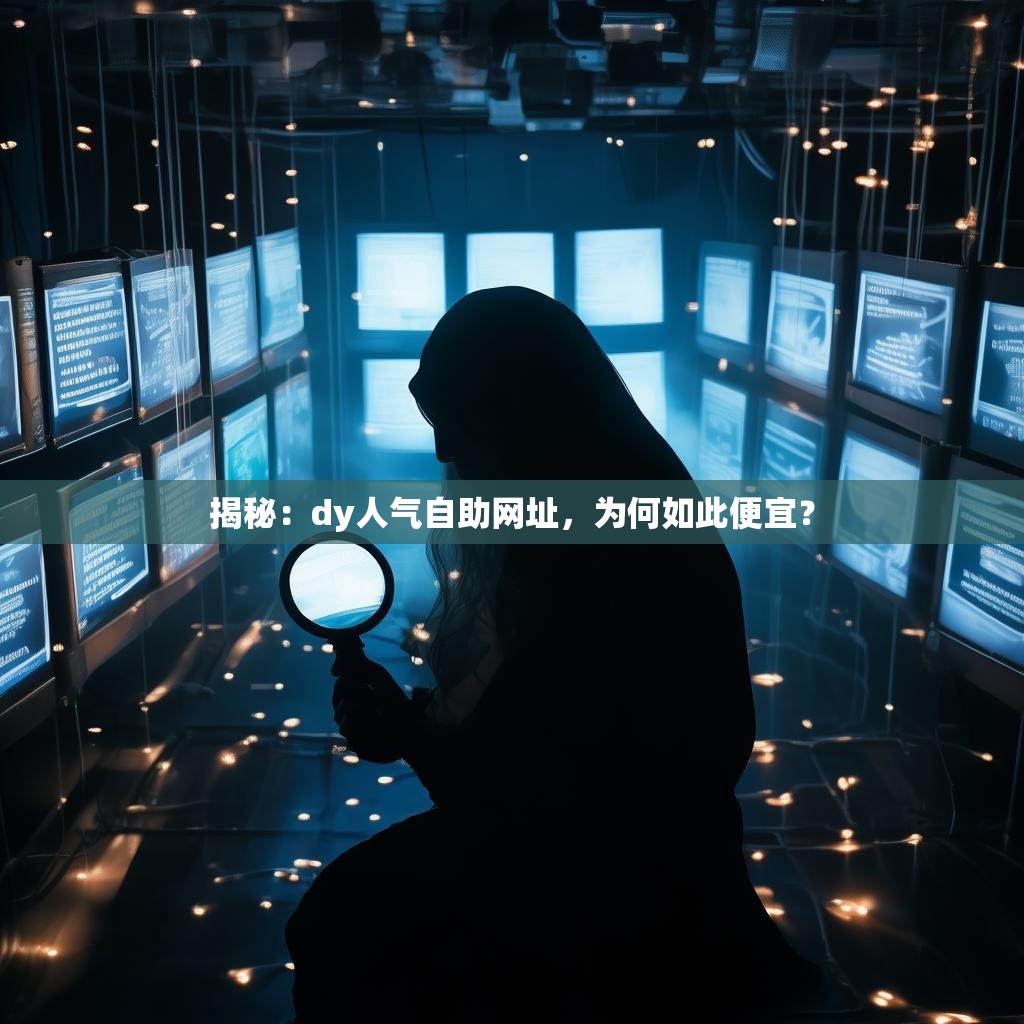 揭秘：dy人气自助网址，为何如此便宜？