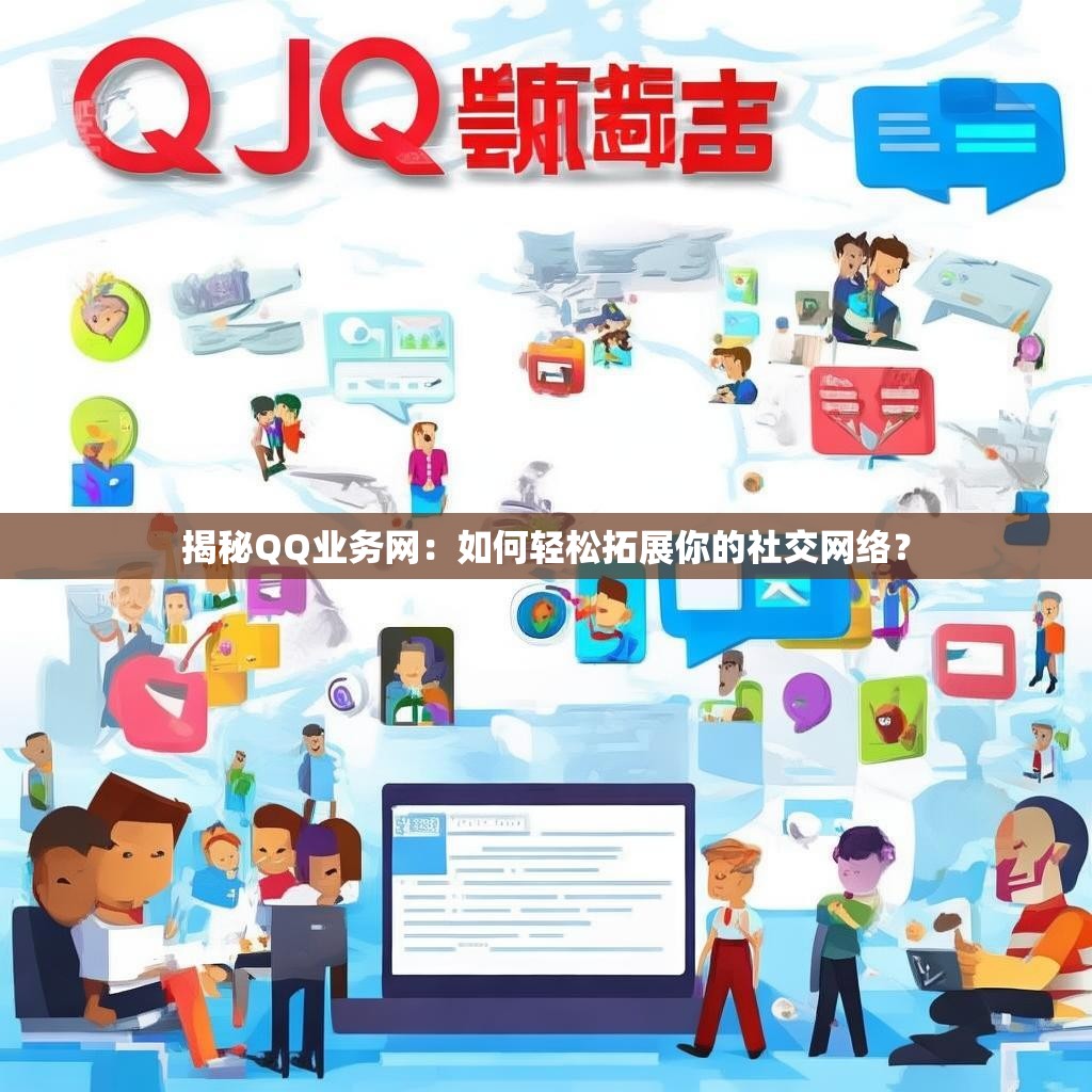 揭秘QQ业务网：如何轻松拓展你的社交网络？