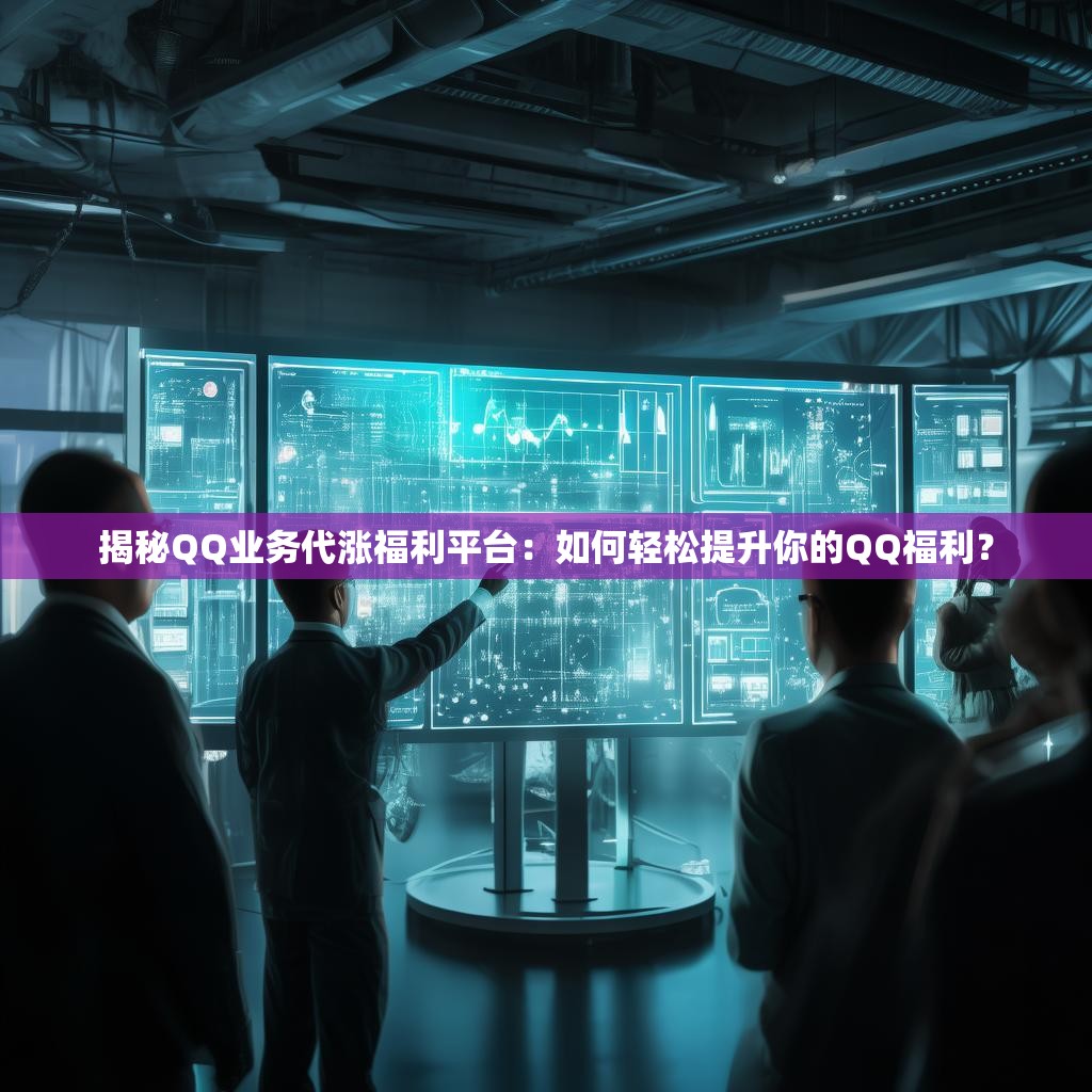 揭秘QQ业务代涨福利平台：如何轻松提升你的QQ福利？