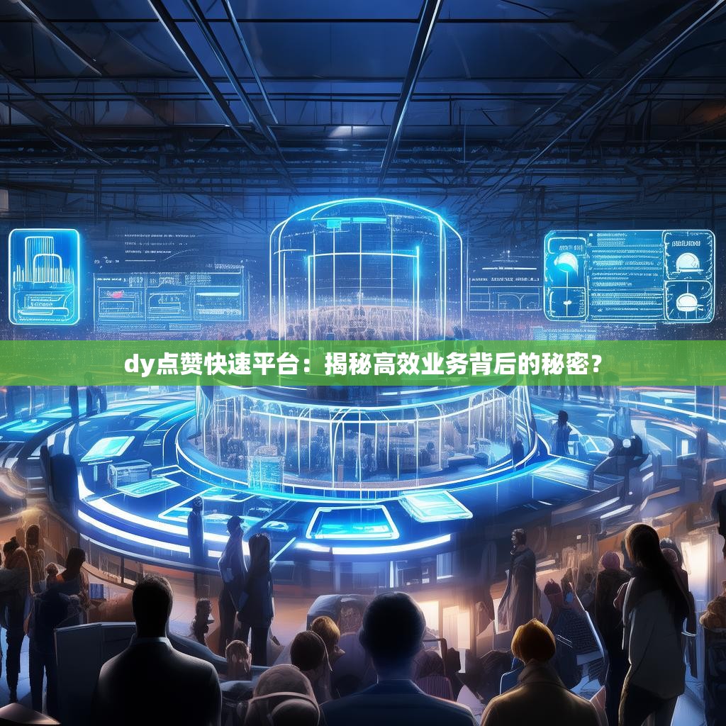 dy点赞快速平台：揭秘高效业务背后的秘密？