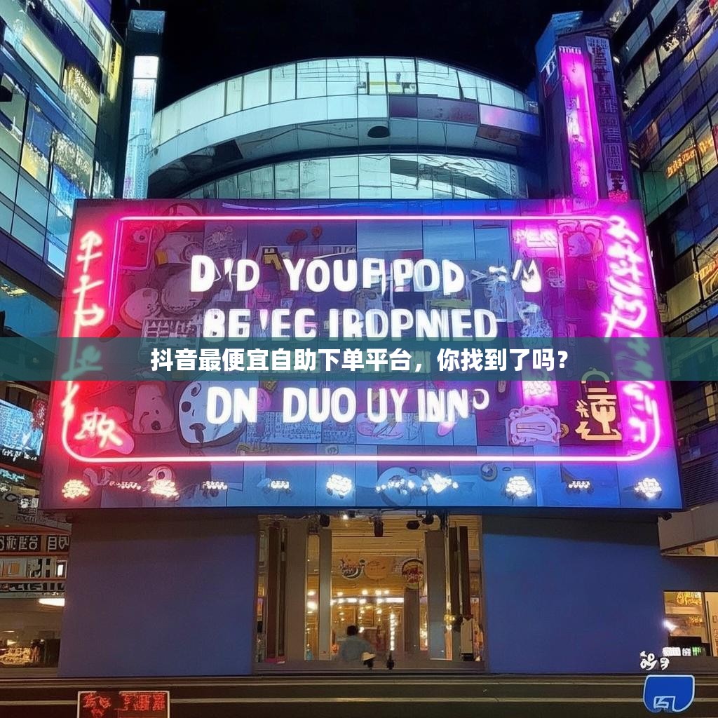 抖音最便宜自助下单平台，你找到了吗？