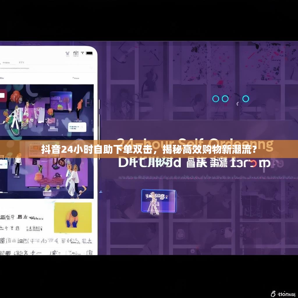 抖音24小时自助下单双击，揭秘高效购物新潮流？