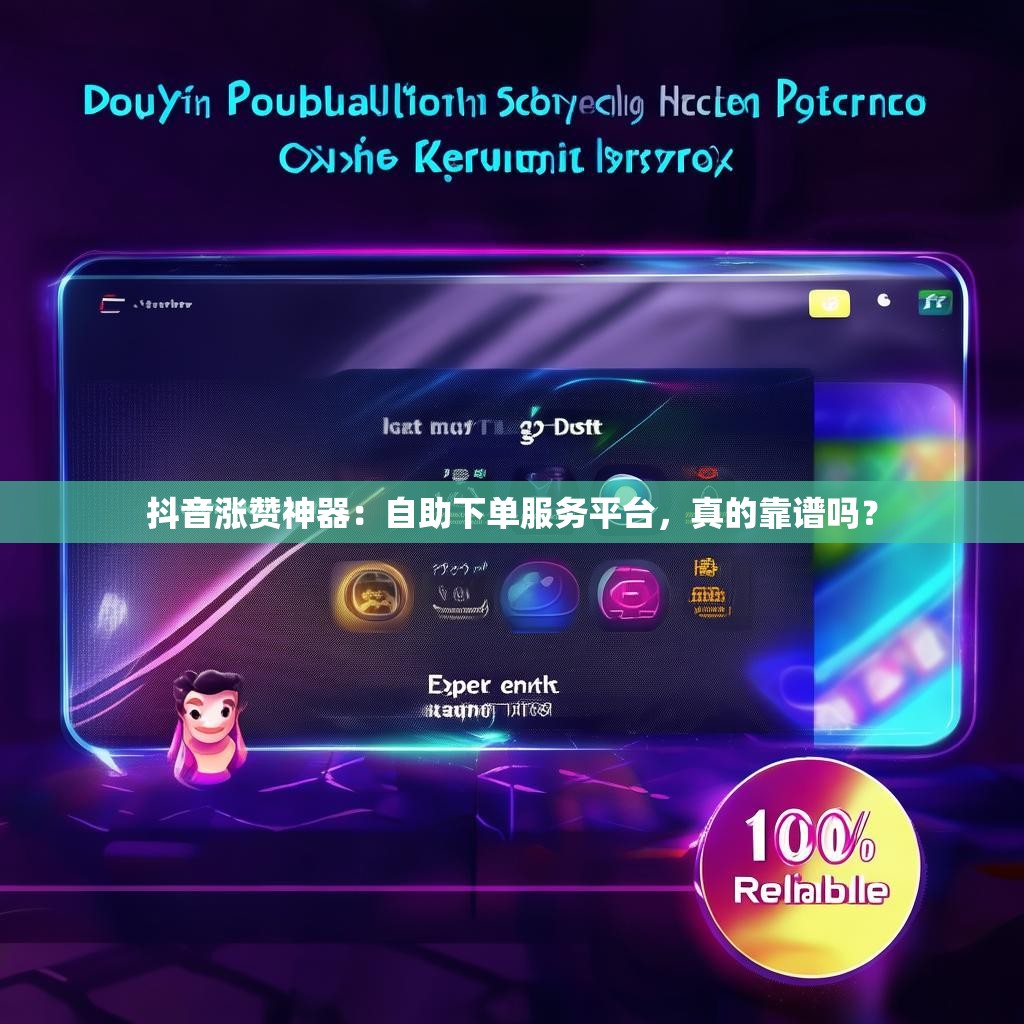 抖音涨赞神器：自助下单服务平台，真的靠谱吗？