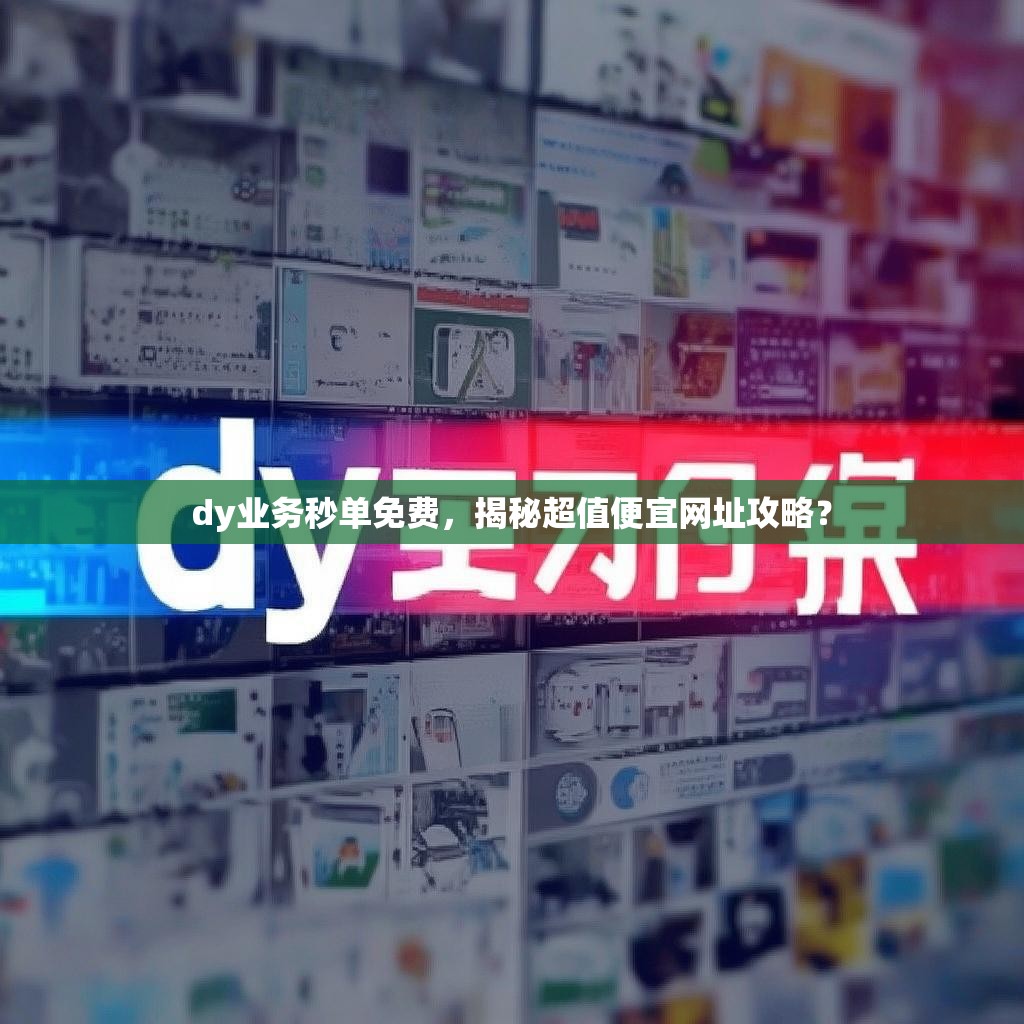 dy业务秒单免费，揭秘超值便宜网址攻略？