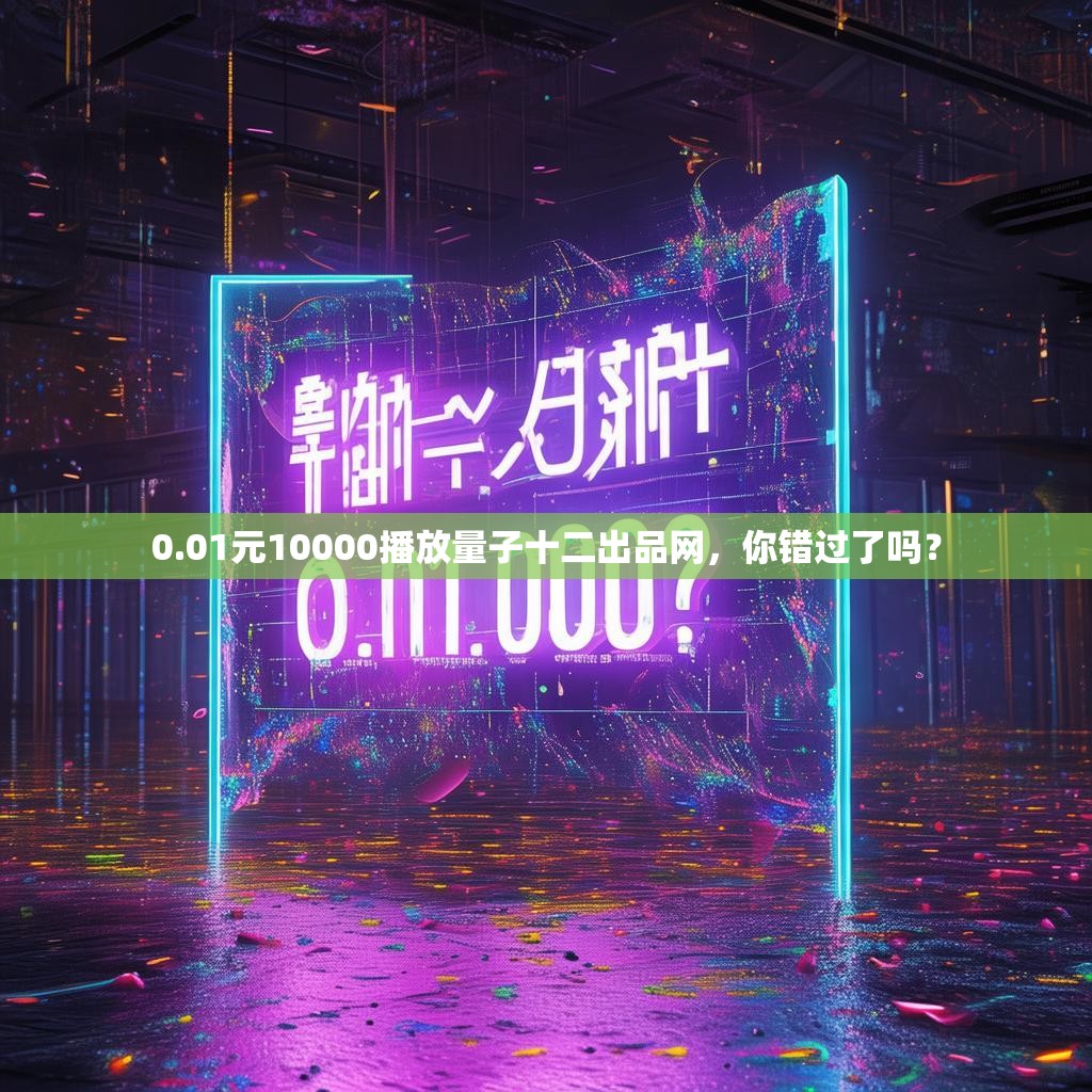 0.01元10000播放量子十二出品网，你错过了吗？