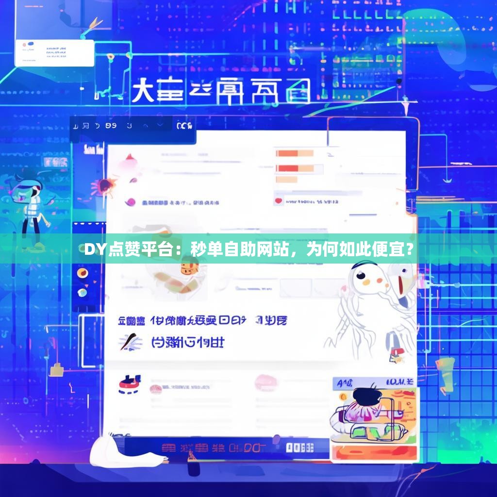 DY点赞平台：秒单自助网站，为何如此便宜？