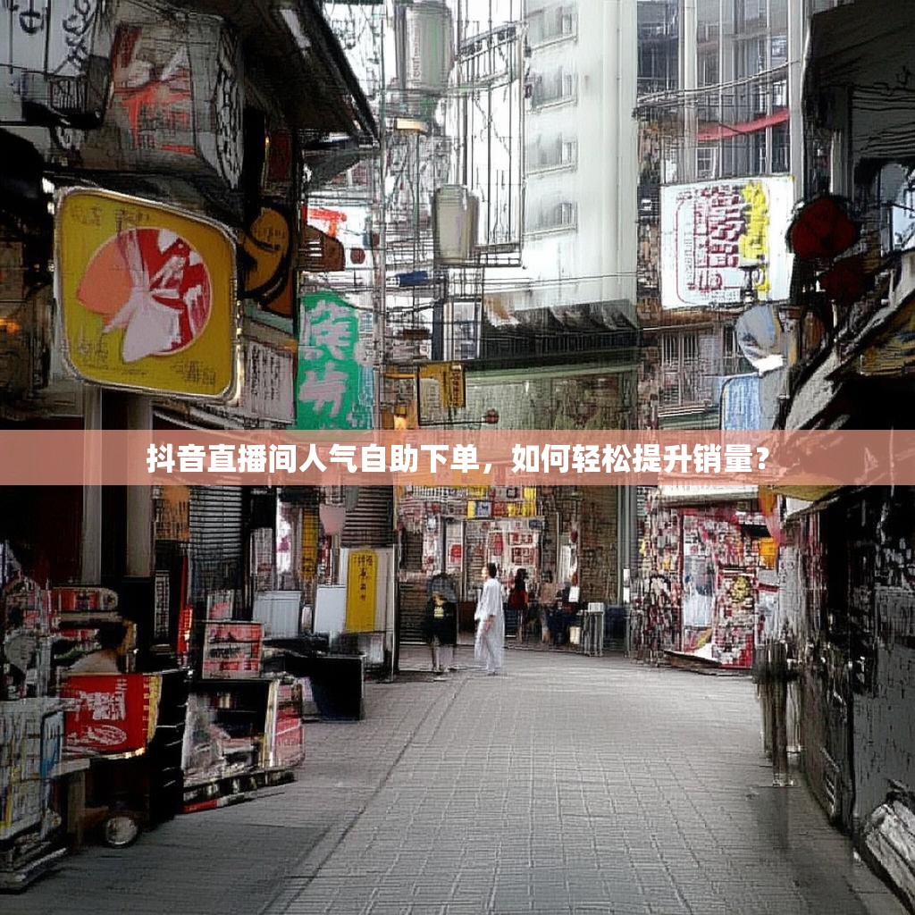 抖音直播间人气自助下单，如何轻松提升销量？