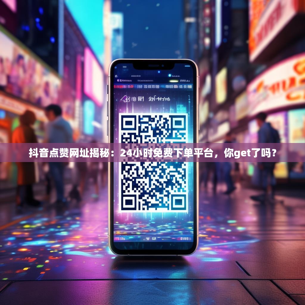 抖音点赞网址揭秘：24小时免费下单平台，你get了吗？