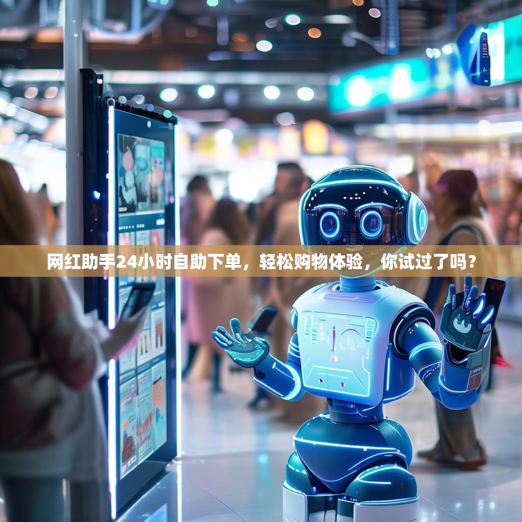 网红助手24小时自助下单，轻松购物体验，你试过了吗？