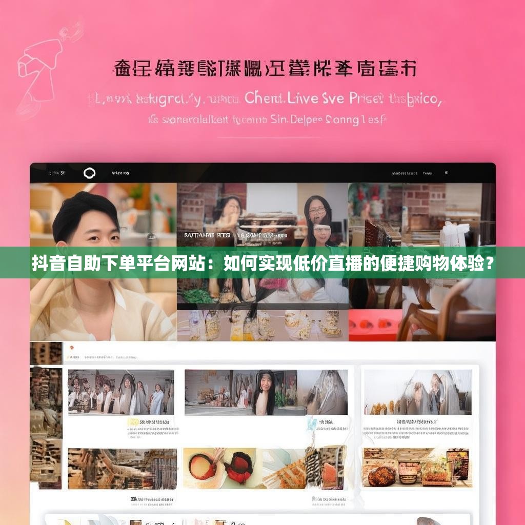抖音自助下单平台网站：如何实现低价直播的便捷购物体验？