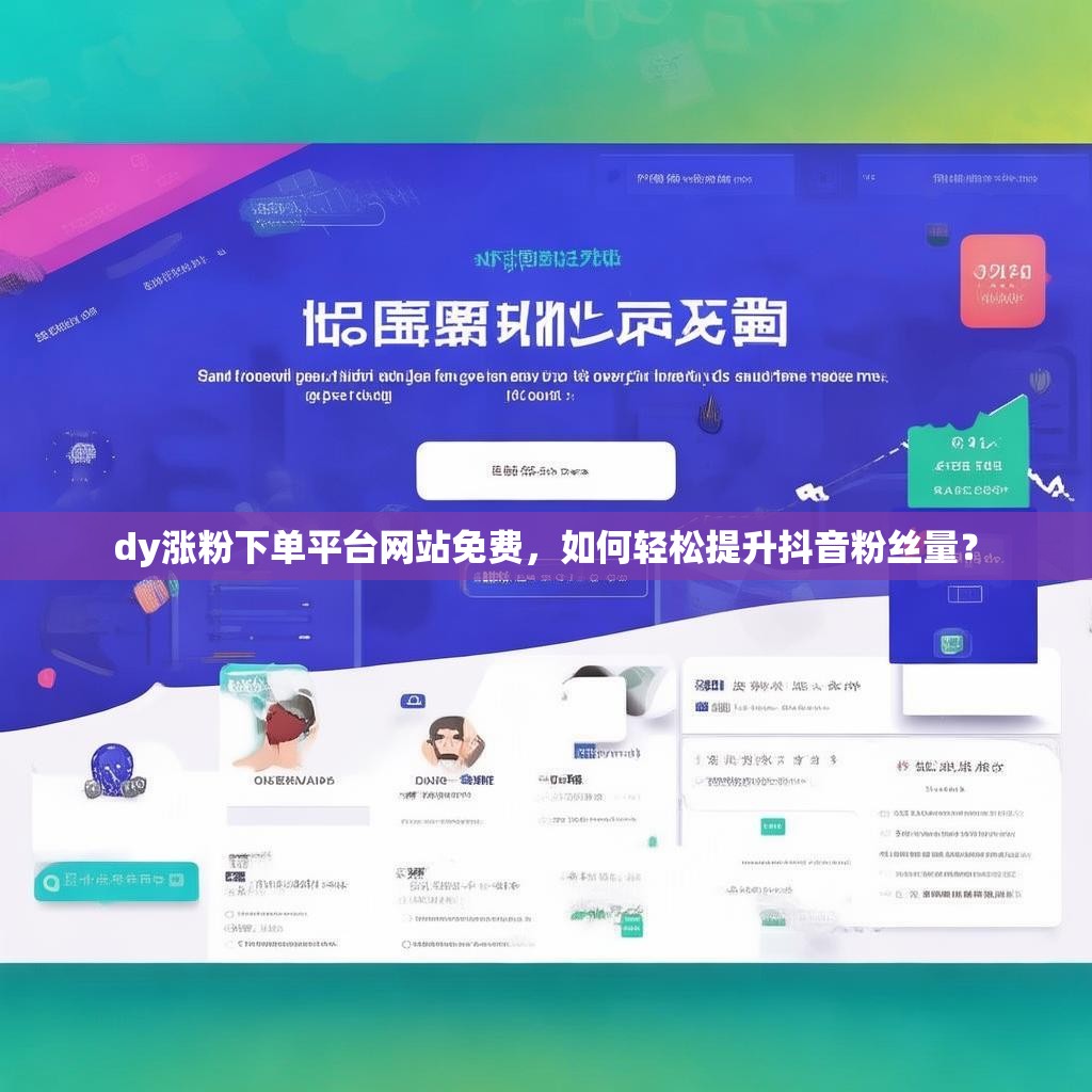 dy涨粉下单平台网站免费，如何轻松提升抖音粉丝量？