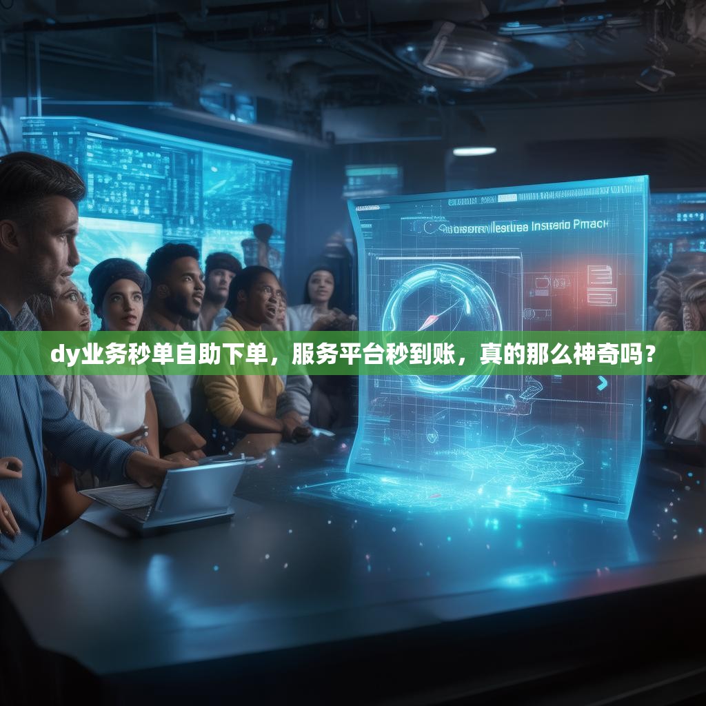 dy业务秒单自助下单，服务平台秒到账，真的那么神奇吗？