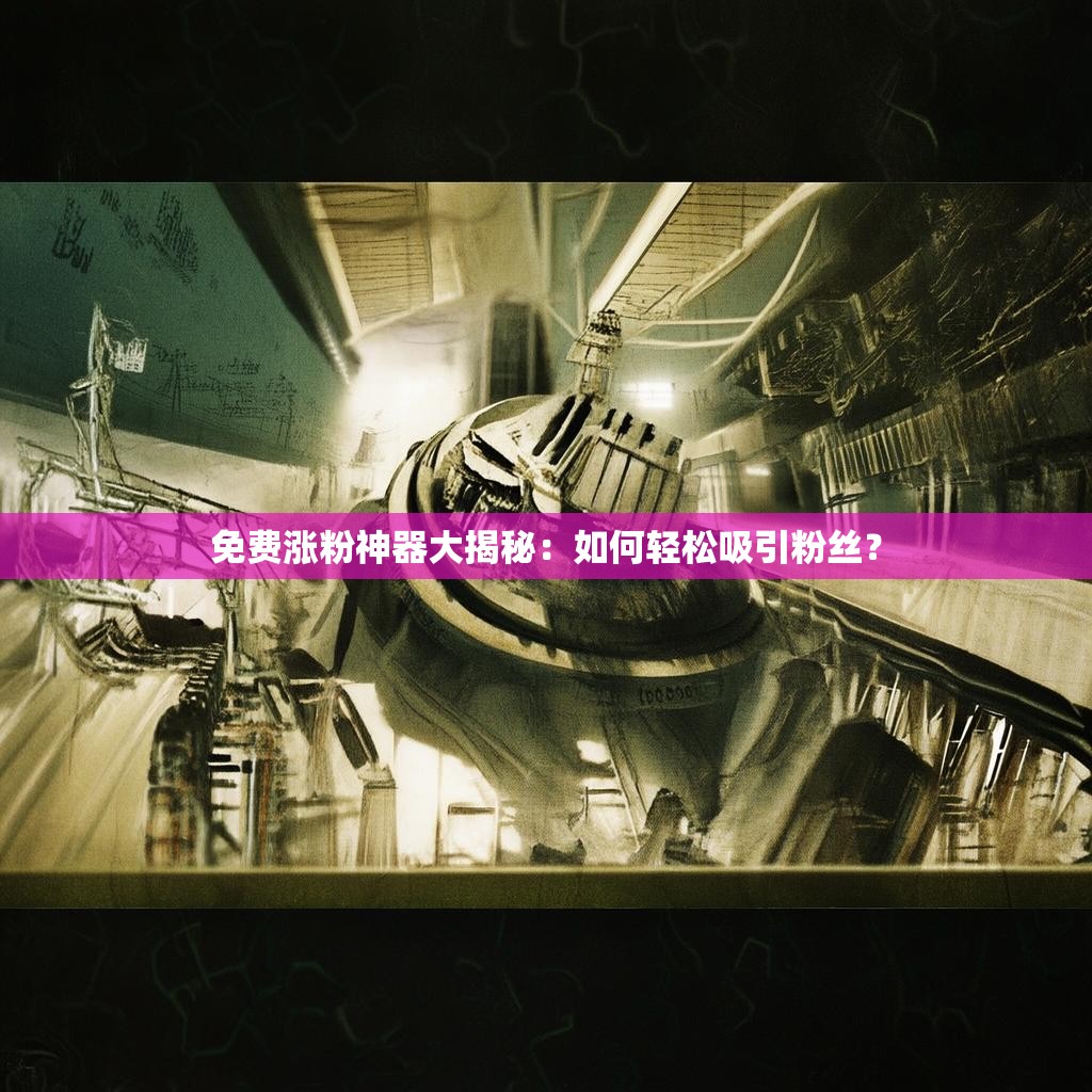 免费涨粉神器大揭秘：如何轻松吸引粉丝？