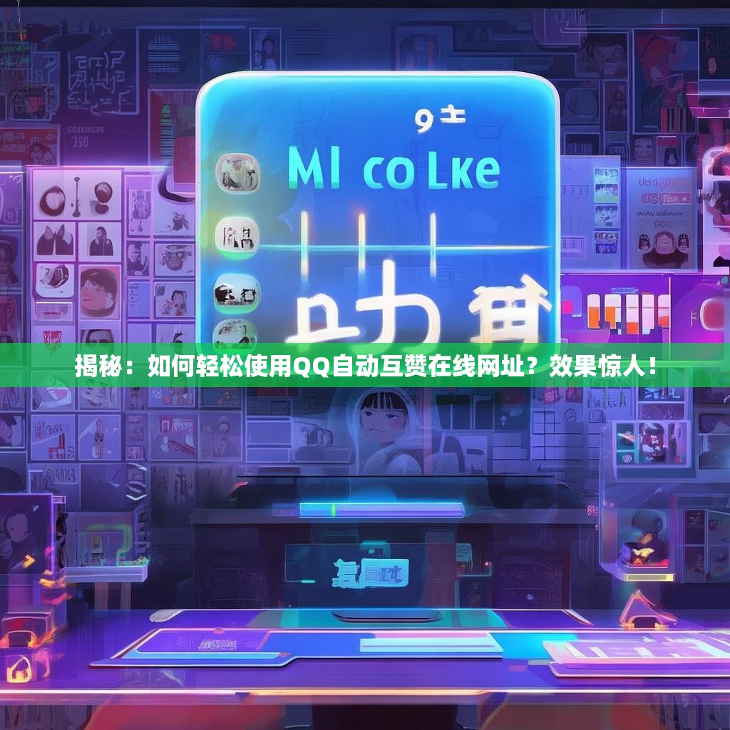 揭秘：如何轻松使用QQ自动互赞在线网址？效果惊人！