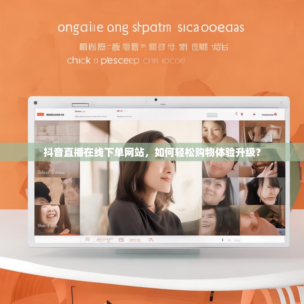 抖音直播在线下单网站，如何轻松购物体验升级？