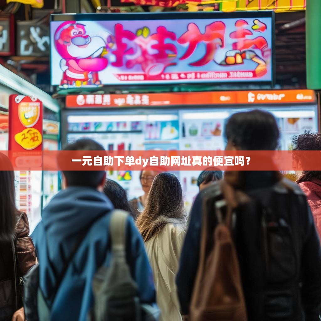 一元自助下单dy自助网址真的便宜吗？