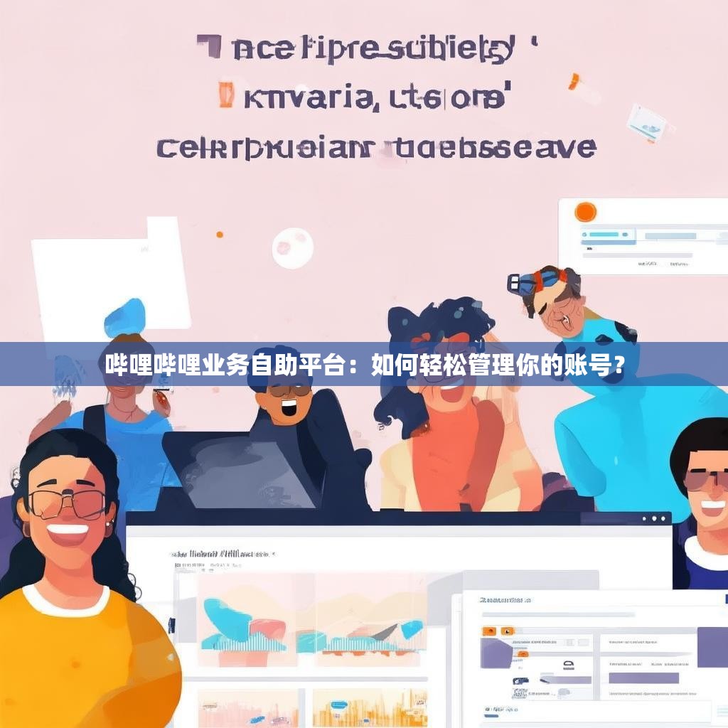 哔哩哔哩业务自助平台：如何轻松管理你的账号？