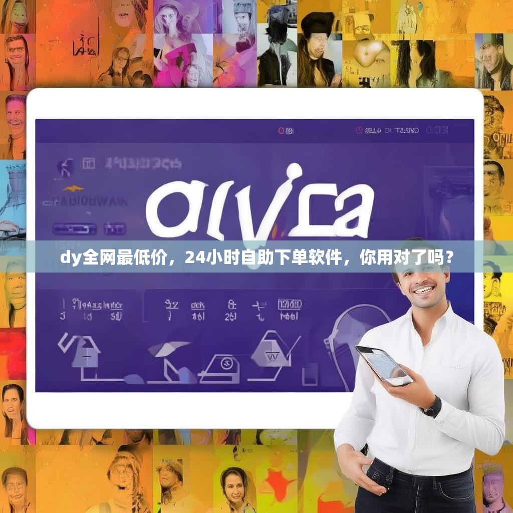 dy全网最低价，24小时自助下单软件，你用对了吗？