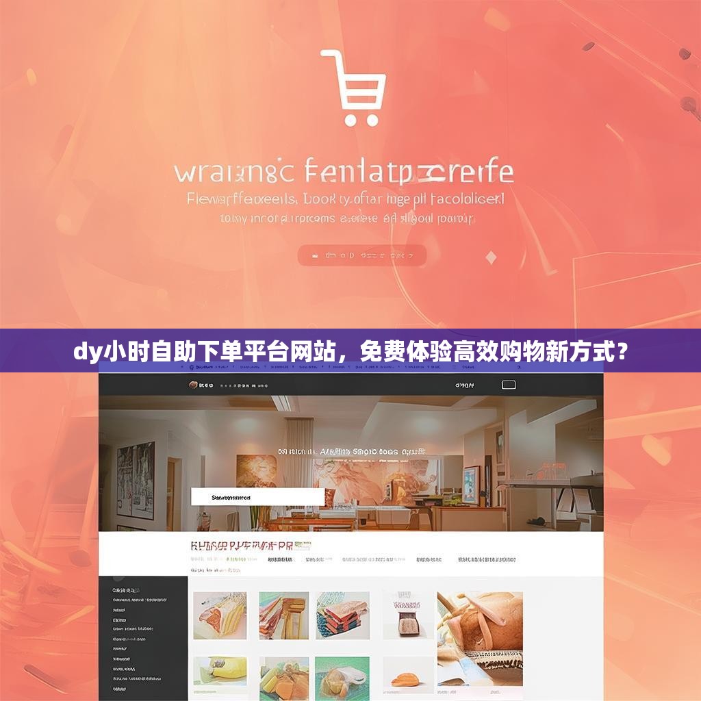 dy小时自助下单平台网站，免费体验高效购物新方式？