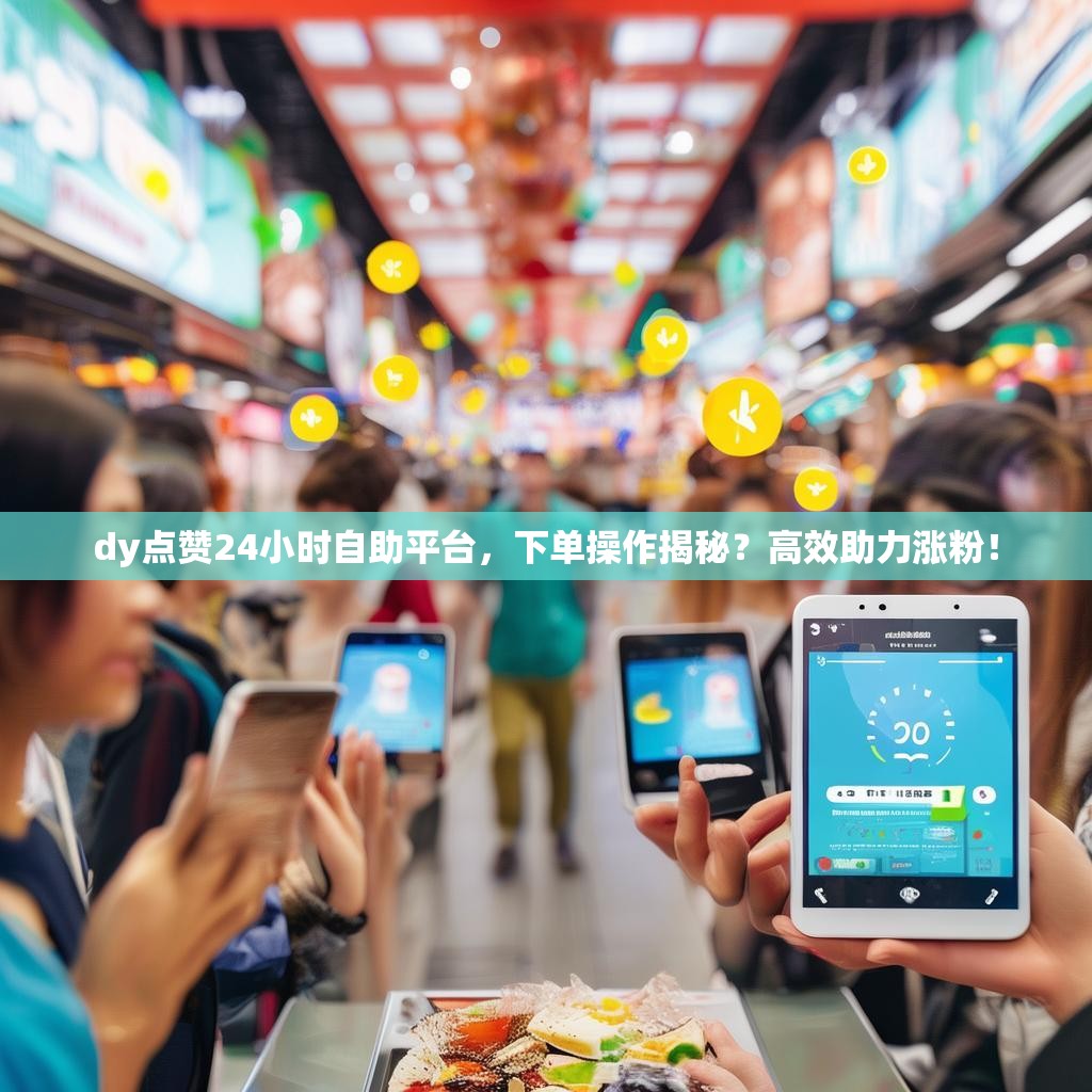 dy点赞24小时自助平台，下单操作揭秘？高效助力涨粉！