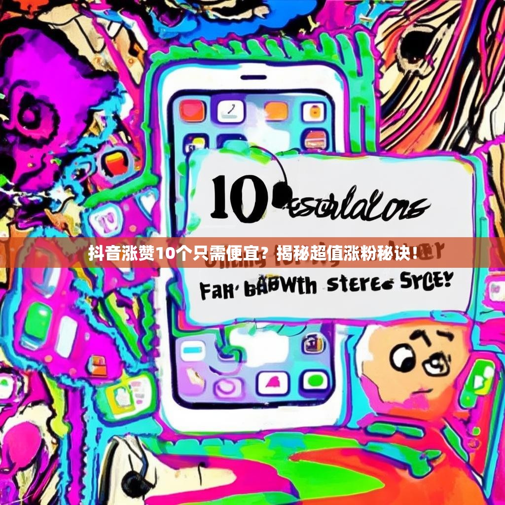 抖音涨赞10个只需便宜？揭秘超值涨粉秘诀！