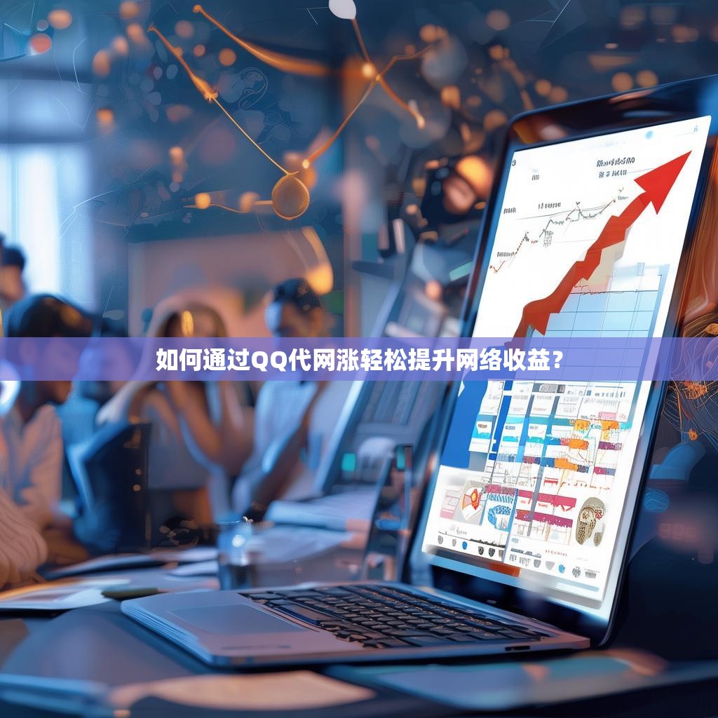 如何通过QQ代网涨轻松提升网络收益？