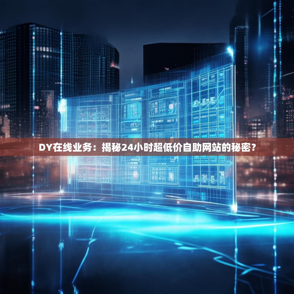 DY在线业务：揭秘24小时超低价自助网站的秘密？