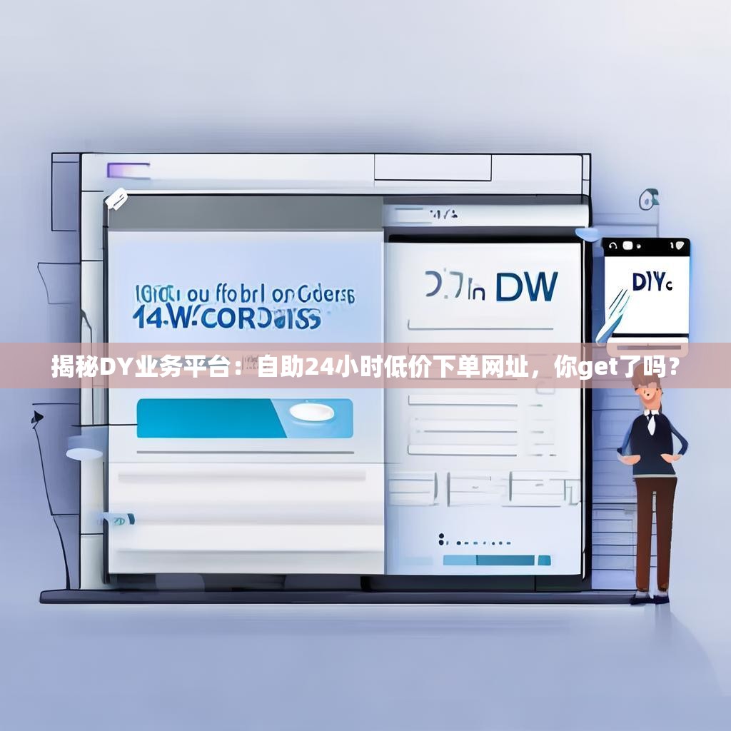 揭秘DY业务平台：自助24小时低价下单网址，你get了吗？