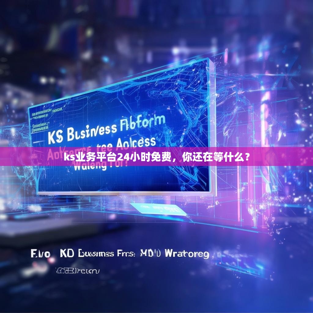 ks业务平台24小时免费，你还在等什么？