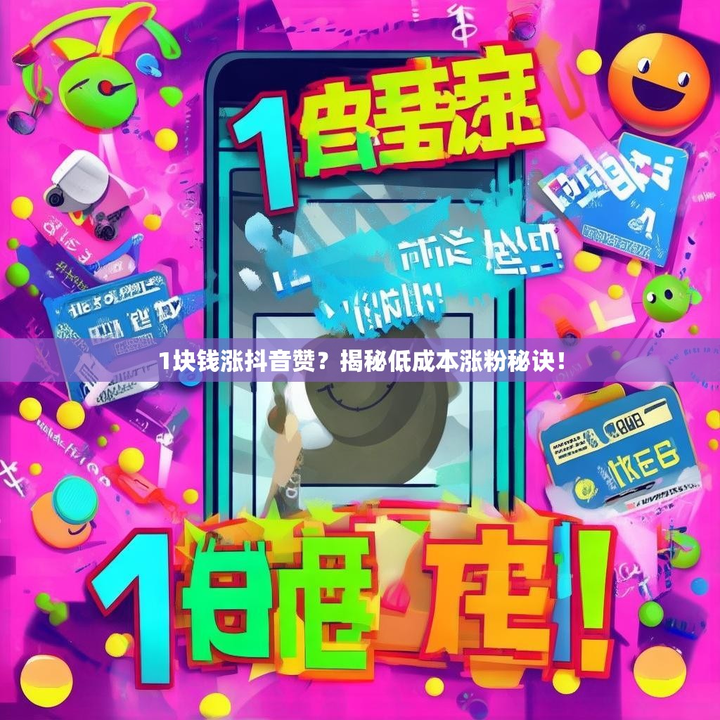 1块钱涨抖音赞？揭秘低成本涨粉秘诀！