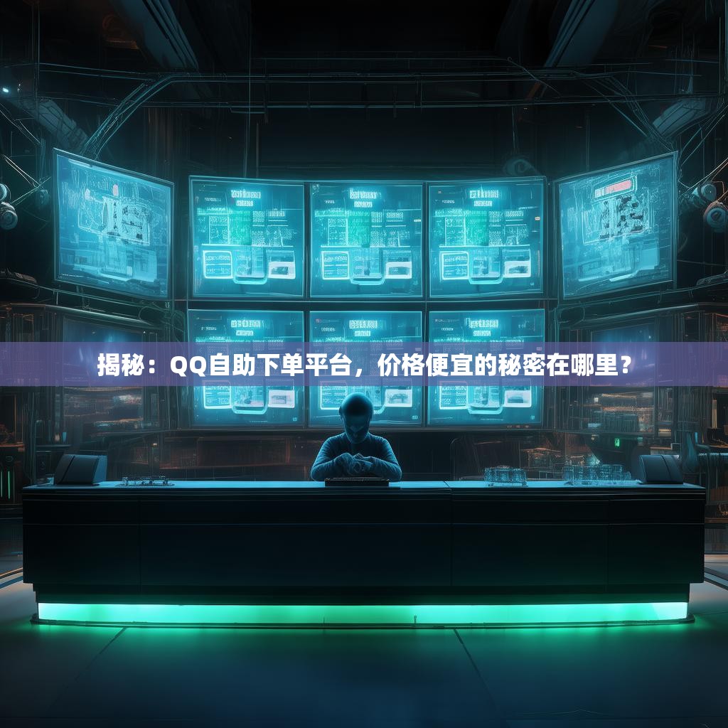 揭秘：QQ自助下单平台，价格便宜的秘密在哪里？