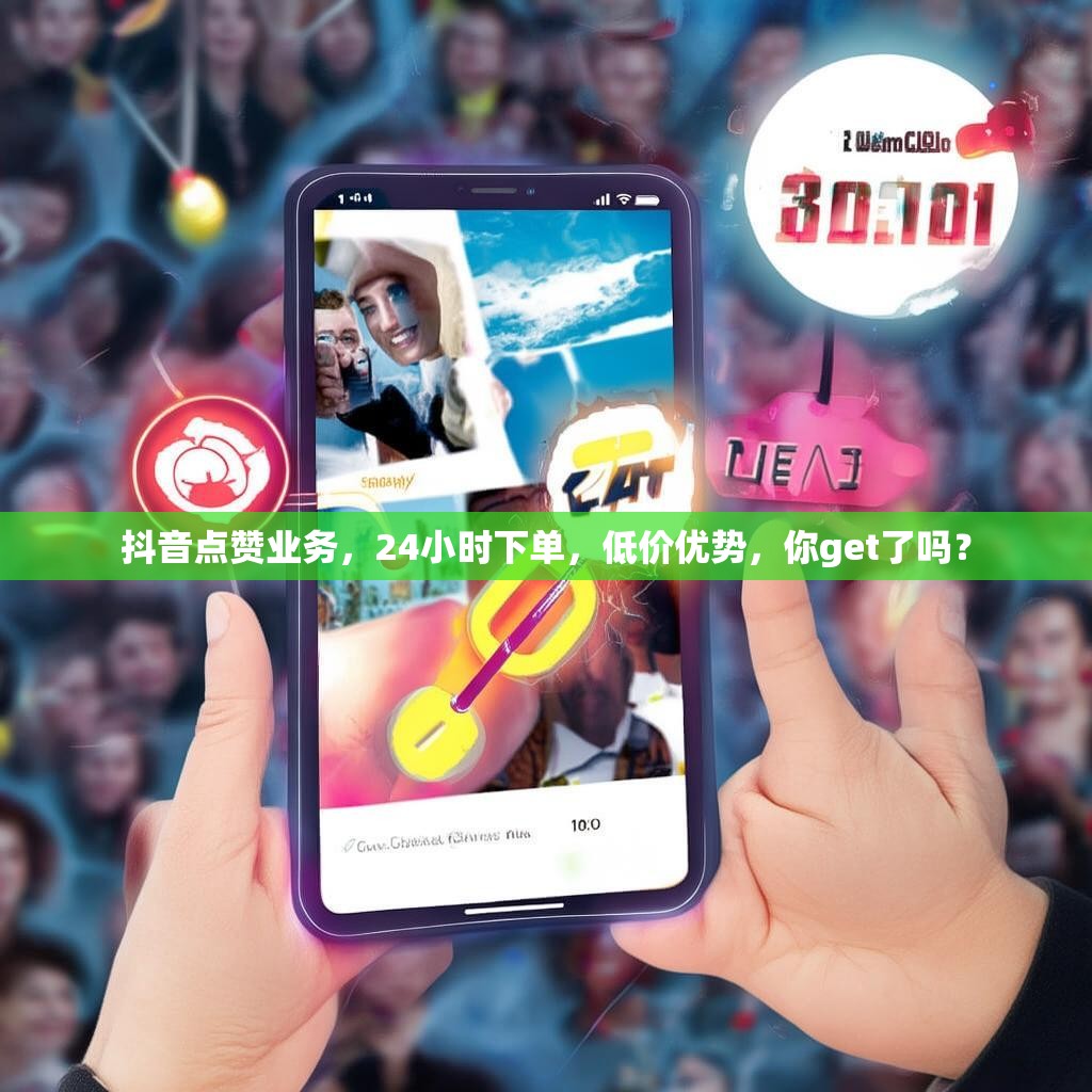 抖音点赞业务，24小时下单，低价优势，你get了吗？