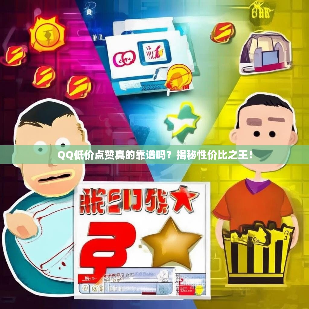 QQ低价点赞真的靠谱吗？揭秘性价比之王！