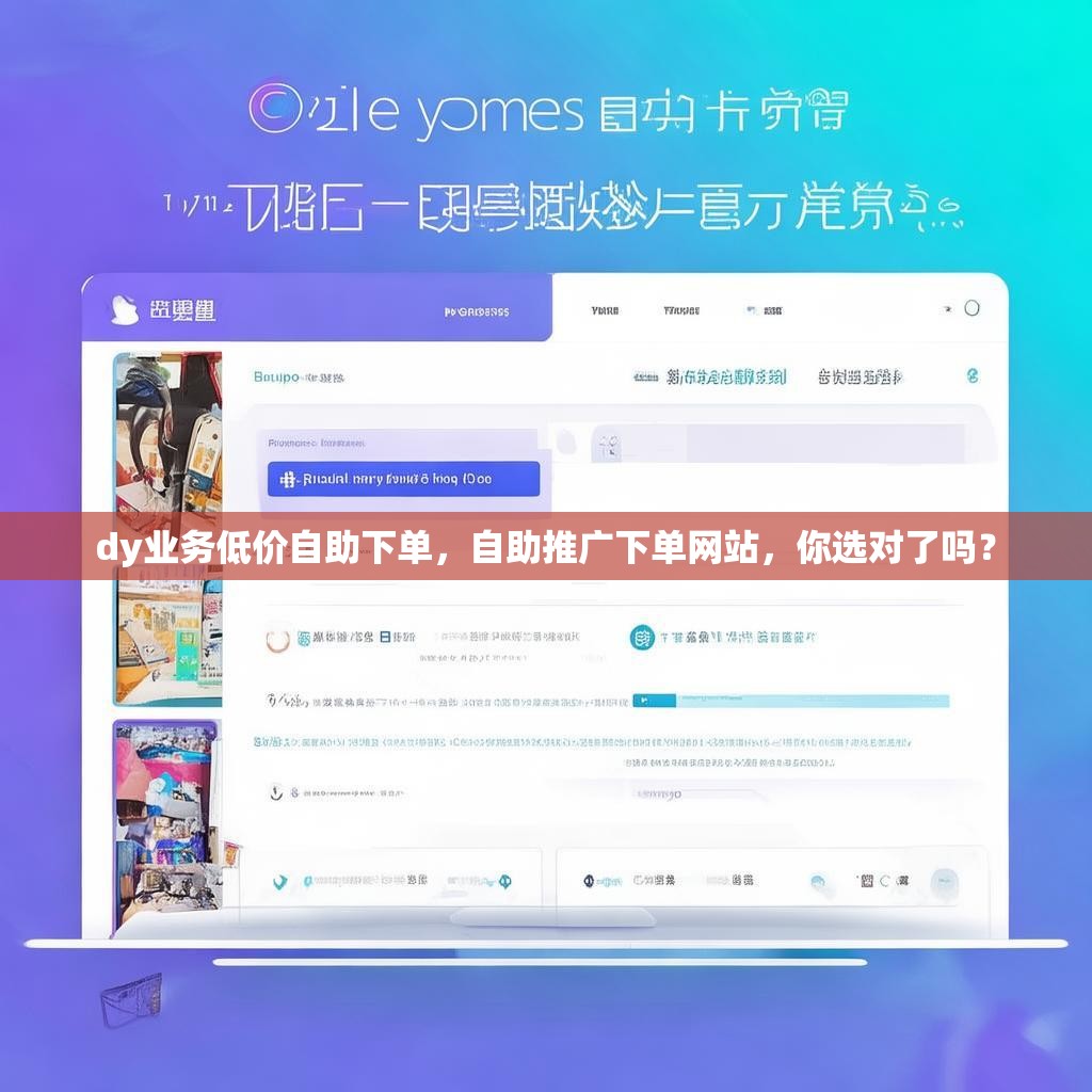 dy业务低价自助下单，自助推广下单网站，你选对了吗？