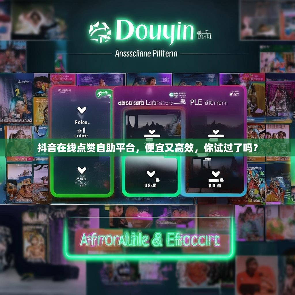 抖音在线点赞自助平台，便宜又高效，你试过了吗？