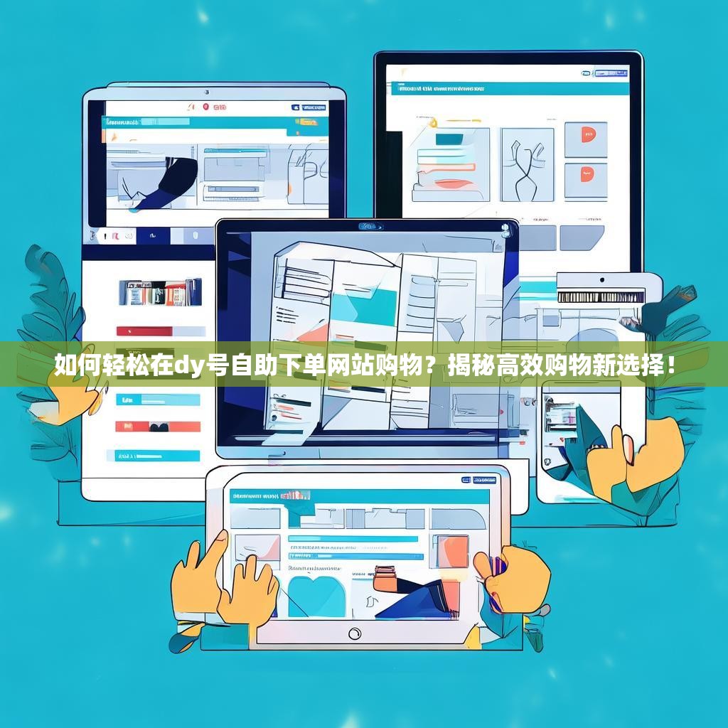 如何轻松在dy号自助下单网站购物？揭秘高效购物新选择！