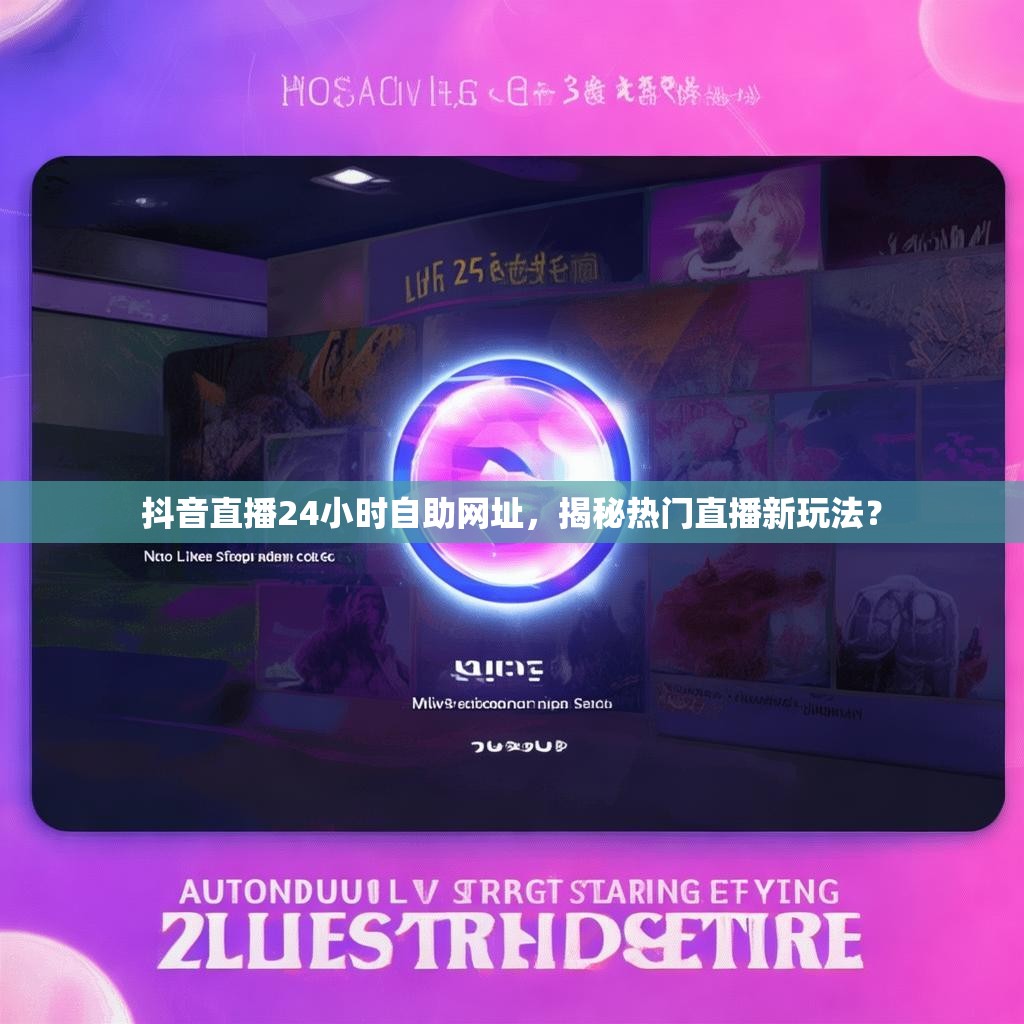 抖音直播24小时自助网址，揭秘热门直播新玩法？