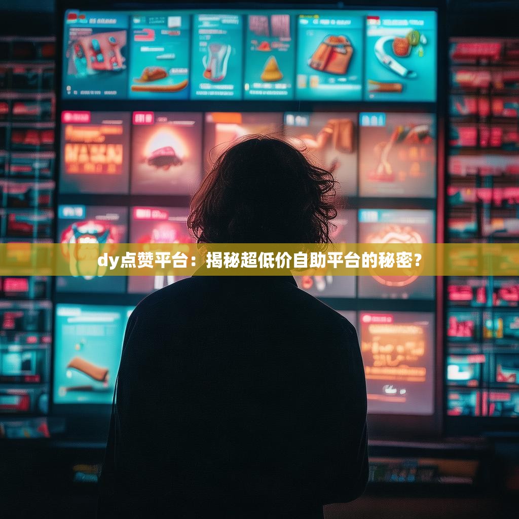 dy点赞平台：揭秘超低价自助平台的秘密？