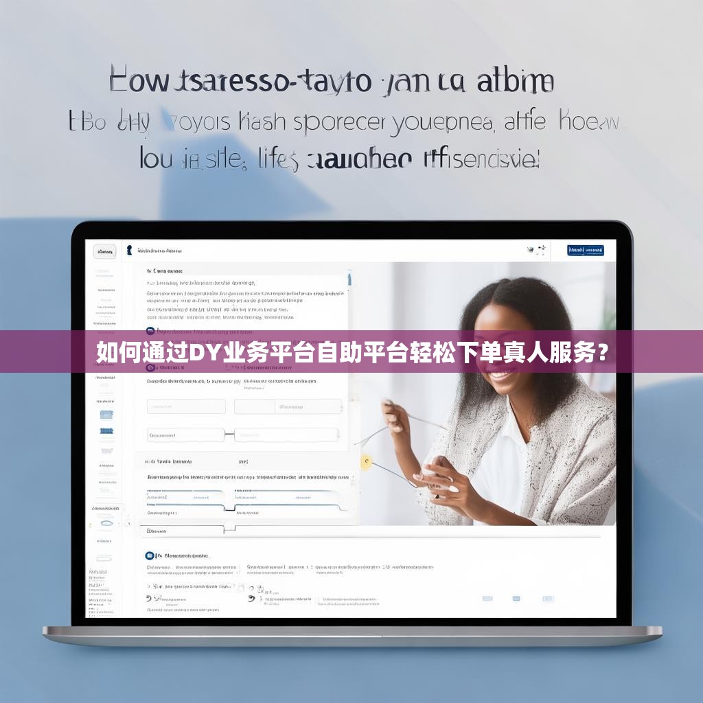 如何通过DY业务平台自助平台轻松下单真人服务？