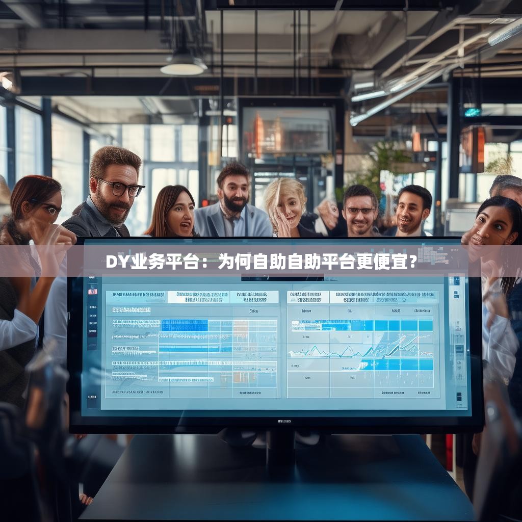 DY业务平台：为何自助自助平台更便宜？