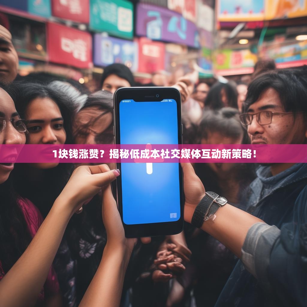 1块钱涨赞？揭秘低成本社交媒体互动新策略！
