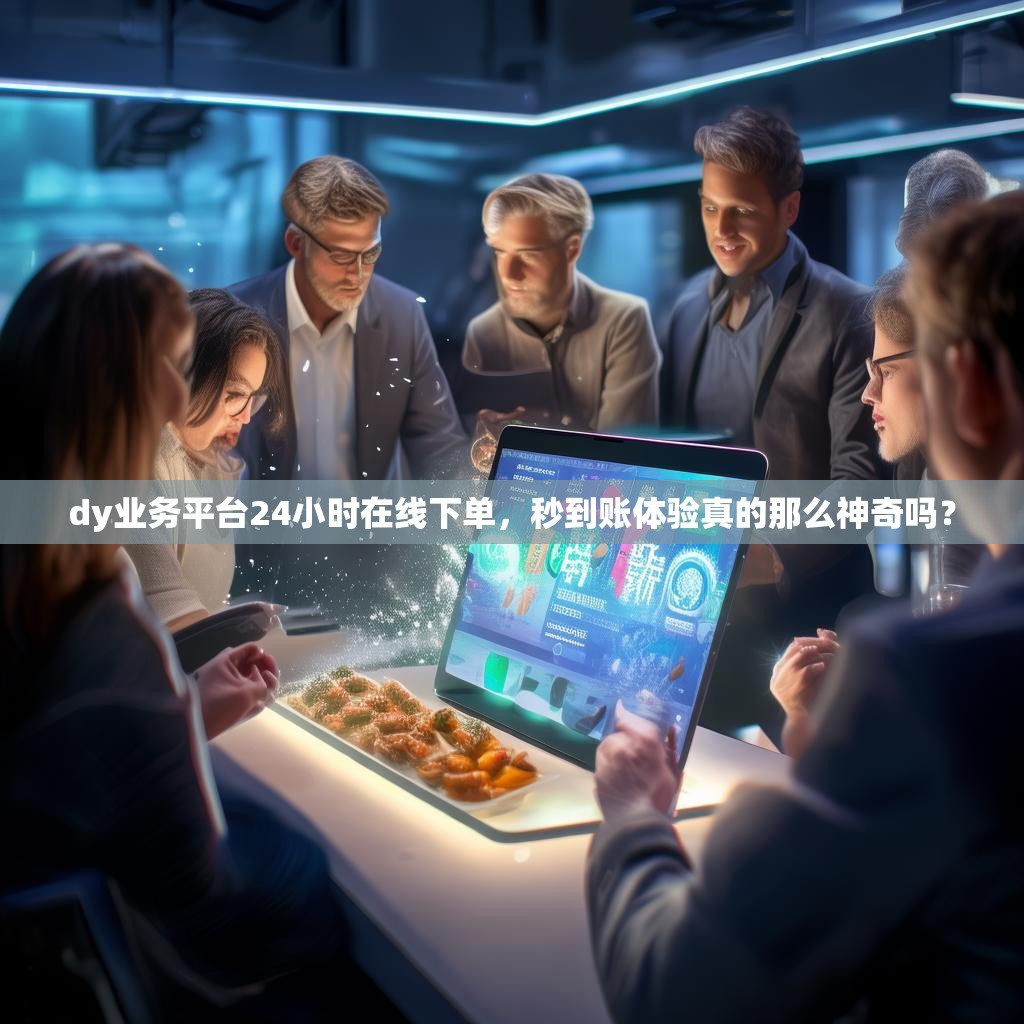 详细阅读:dy业务平台24小时在线下单,秒到账体验真的那么神奇吗? dy业务平台24小时在线下单,秒到账体验真的那么神奇吗?