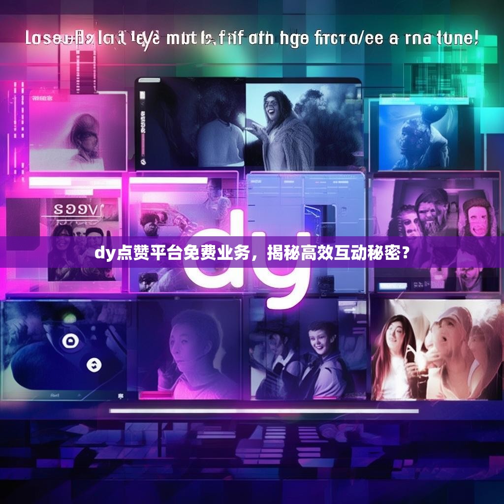 详细阅读:dy点赞平台免费业务,揭秘高效互动秘密? dy点赞平台免费业务,揭秘高效互动秘密?