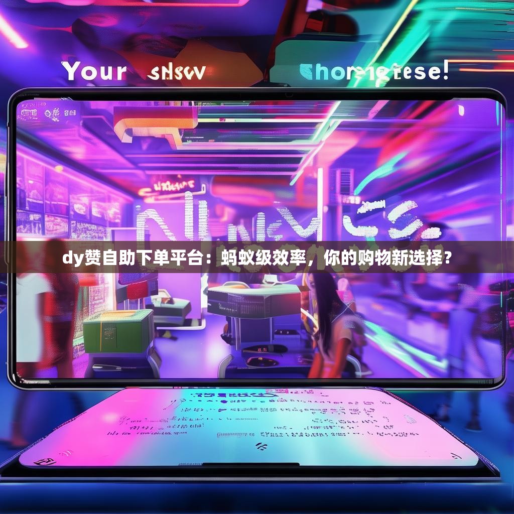 详细阅读:dy赞自助下单平台:蚂蚁级效率,你的购物新选择? dy赞自助下单平台:蚂蚁级效率,你的购物新选择?