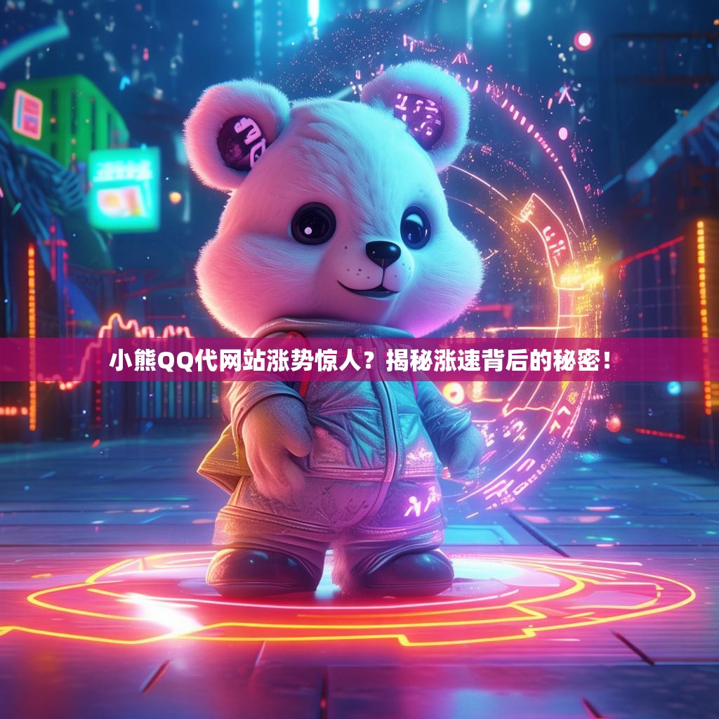 小熊QQ代网站涨势惊人？揭秘涨速背后的秘密！